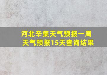 河北辛集天气预报一周天气预报15天查询结果