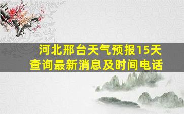 河北邢台天气预报15天查询最新消息及时间电话