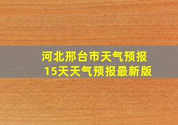 河北邢台市天气预报15天天气预报最新版