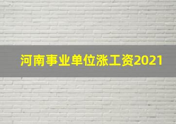 河南事业单位涨工资2021