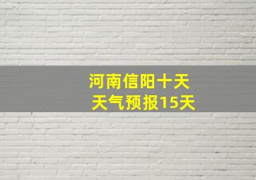 河南信阳十天天气预报15天