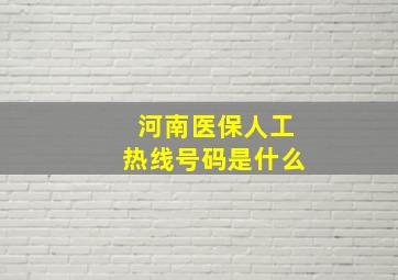 河南医保人工热线号码是什么