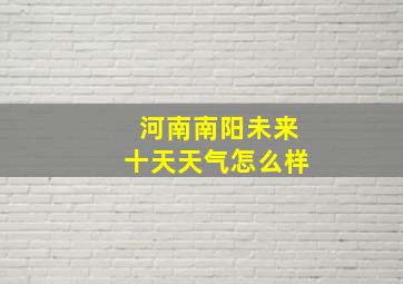 河南南阳未来十天天气怎么样