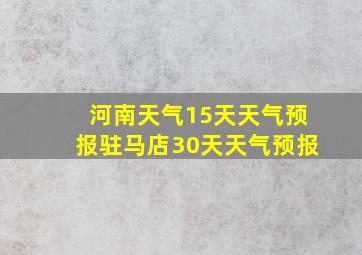 河南天气15天天气预报驻马店30天天气预报