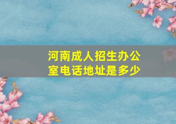 河南成人招生办公室电话地址是多少