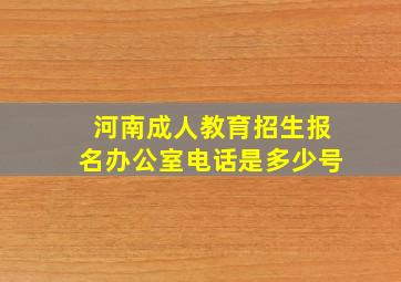 河南成人教育招生报名办公室电话是多少号