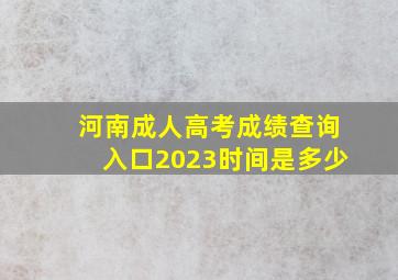 河南成人高考成绩查询入口2023时间是多少