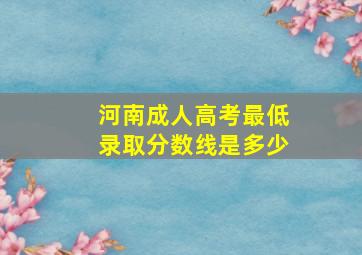 河南成人高考最低录取分数线是多少