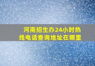 河南招生办24小时热线电话查询地址在哪里