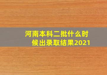 河南本科二批什么时候出录取结果2021