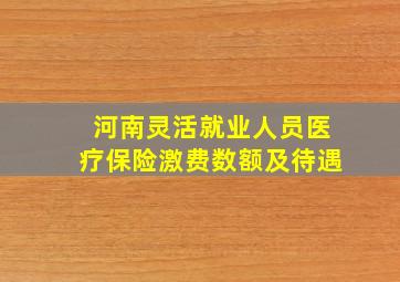 河南灵活就业人员医疗保险激费数额及待遇