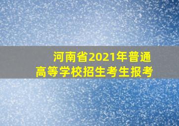 河南省2021年普通高等学校招生考生报考