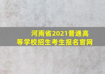 河南省2021普通高等学校招生考生报名官网