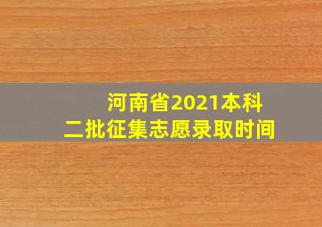 河南省2021本科二批征集志愿录取时间