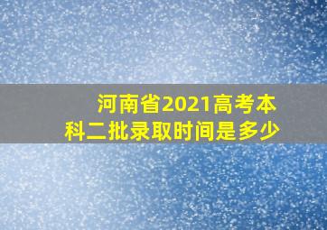 河南省2021高考本科二批录取时间是多少