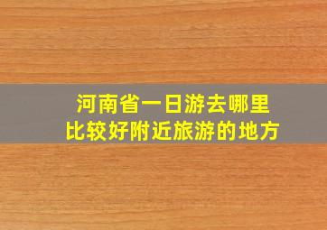 河南省一日游去哪里比较好附近旅游的地方