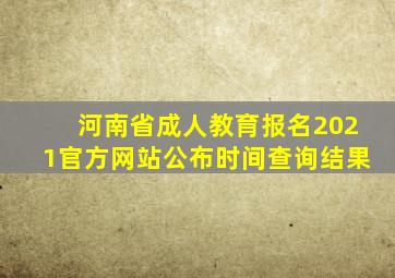 河南省成人教育报名2021官方网站公布时间查询结果