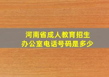 河南省成人教育招生办公室电话号码是多少