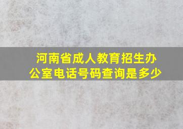 河南省成人教育招生办公室电话号码查询是多少