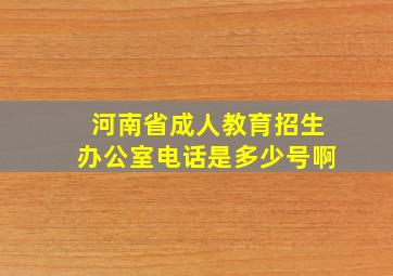 河南省成人教育招生办公室电话是多少号啊