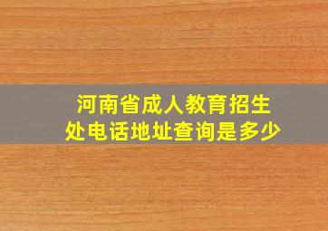 河南省成人教育招生处电话地址查询是多少