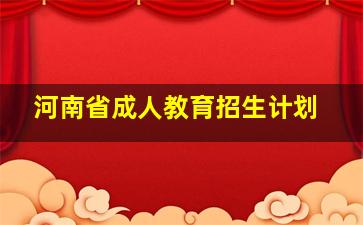 河南省成人教育招生计划