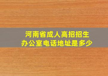 河南省成人高招招生办公室电话地址是多少