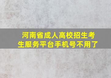 河南省成人高校招生考生服务平台手机号不用了