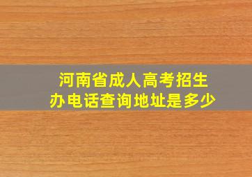 河南省成人高考招生办电话查询地址是多少