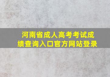 河南省成人高考考试成绩查询入口官方网站登录