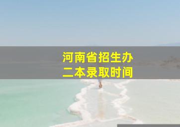 河南省招生办二本录取时间