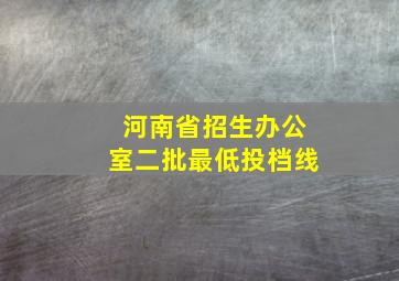 河南省招生办公室二批最低投档线