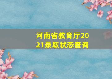 河南省教育厅2021录取状态查询