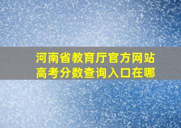 河南省教育厅官方网站高考分数查询入口在哪