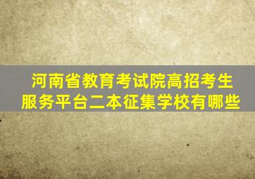 河南省教育考试院高招考生服务平台二本征集学校有哪些