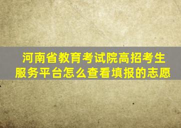 河南省教育考试院高招考生服务平台怎么查看填报的志愿