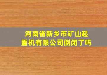 河南省新乡市矿山起重机有限公司倒闭了吗