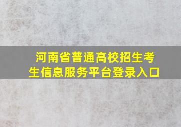 河南省普通高校招生考生信息服务平台登录入口