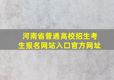 河南省普通高校招生考生报名网站入口官方网址