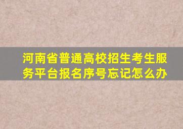 河南省普通高校招生考生服务平台报名序号忘记怎么办