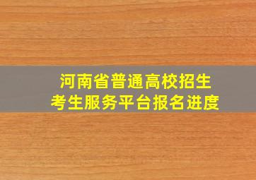 河南省普通高校招生考生服务平台报名进度