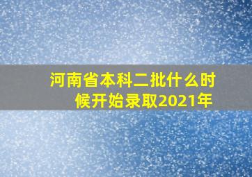 河南省本科二批什么时候开始录取2021年