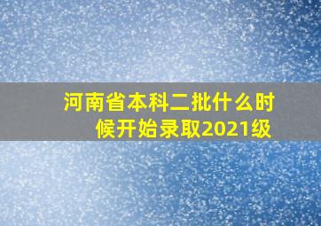 河南省本科二批什么时候开始录取2021级