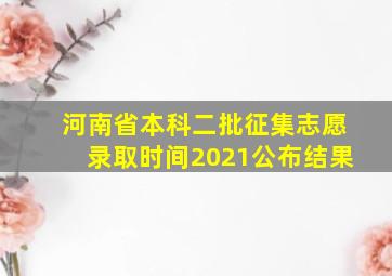 河南省本科二批征集志愿录取时间2021公布结果