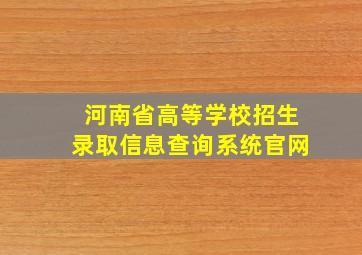 河南省高等学校招生录取信息查询系统官网