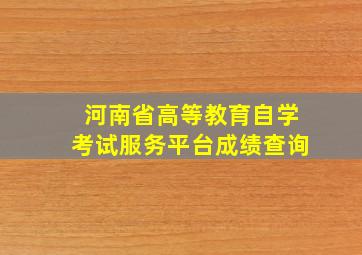 河南省高等教育自学考试服务平台成绩查询