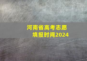 河南省高考志愿填报时间2024