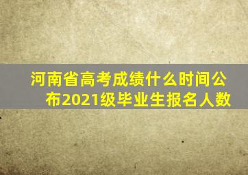 河南省高考成绩什么时间公布2021级毕业生报名人数