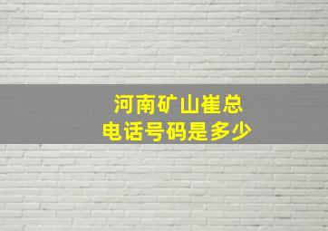 河南矿山崔总电话号码是多少