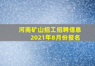 河南矿山招工招聘信息2021年8月份报名